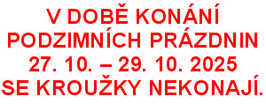 V DOBĚ KONÁNÍ PODZIMNÍCH PRÁZDNIN    27. 10. – 29. 10. 2025  - SE KROUŽKY NEKONAJÍ.
